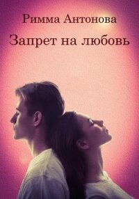 Запрет на любовь (СИ) - Антонова Римма