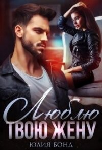 Люблю твою жену (СИ) - Бонд Юлия
