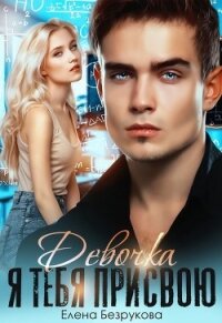 Девочка, я тебя присвою. Книга 1 (СИ) - Безрукова Елена