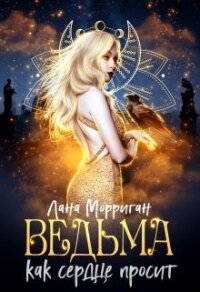 Ведьма. Как сердце просит (СИ) - Морриган Лана