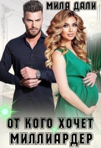 От кого хочет миллиардер (СИ) - Дали Мила