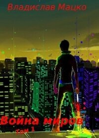 Война миров. Том 1 (СИ) - Мацко Владислав "Разящий"