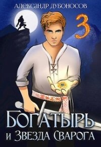 Богатырь и Звезда Сварога: Быль 3 (СИ) - Дубоносов Александр