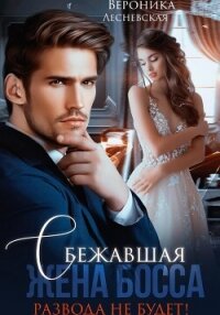 Сбежавшая жена босса. Развода не будет! - Лесневская Вероника