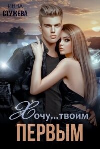 Хочу твоим первым (СИ) - Стужева Инна