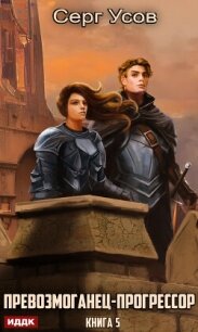 Превозмоганец-прогрессор. Книга 5 - Усов Серг