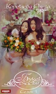 Букет счастья. Сезон 1 - Коротаева Ольга