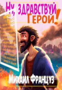 Ну, здравствуй, Герой! (СИ) - Француз Михаил "Миха Француз"