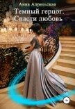 Читать книгу Темный герцог. Спасти любовь (СИ), автор Апрельская Анна Темный герцог. Спасти любовь (СИ) - Апрельская Анна