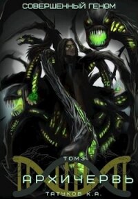 Совершенный геном: Архичервь 3 - Татуков Карим Анарович "loloking333"