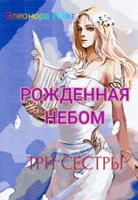 Рождённая Небом. Три сестры (СИ) - Лайт Элеонора