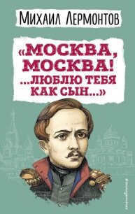 «Москва, Москва! …Люблю тебя как сын…» - Лермонтов Михаил Юрьевич