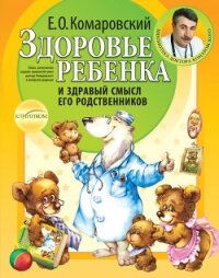 Здоровье ребенка и здравый смысл его родственников - Комаровский Евгений Олегович