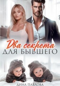 Два секрета для бывшего - Павлова Дина