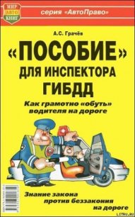  «Пособие» для инспектора ГИБДД. Как грамотно «обуть» водителя на дороге. - Грачёв Андрей Сергеевич