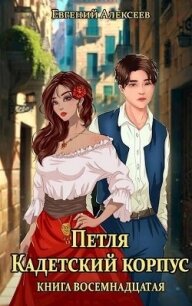 Петля, Кадетский корпус. Книга восемнадцатая (СИ) - Алексеев Евгений Артемович