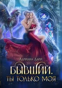 Бывший. Ты только моя - Дари Адриана