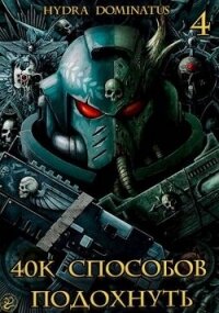 40к способов подохнуть. Том 4 (СИ) - "Hydra Dominatus"