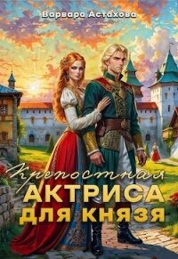 Крепостная актриса для князя (СИ) - Астахова Варвара