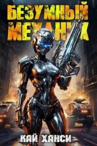 Безумный Механик (СИ) - Ханси Кай