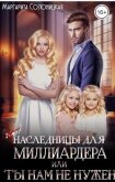 (Не)наследницы для миллиардера, или Ты нам не нужен (СИ) - Солоницкая Маргарита