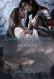 Читать книгу Давай попробуем любить (СИ), автор Солнцева Зарина Давай попробуем любить (СИ) - Солнцева Зарина