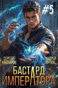 Бастард Императора. Том 5 (СИ) - Орлов Андрей Юрьевич