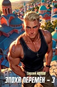 Эпоха перемен 3 (СИ) - Котов Сергей