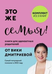 Это же семья! Книги для адекватных родителей от Вики Дмитриевой - Дмитриева Виктория