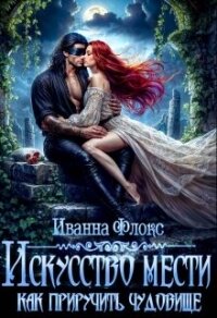 Искусство мести: как приручить чудовище (СИ) - Флокс Иванна