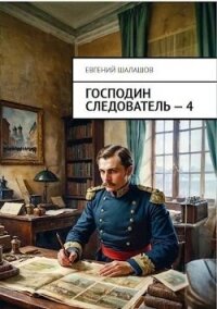 Господин следователь. Книга 4 (СИ) - Шалашов Евгений Васильевич