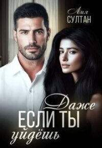 Читать книгу Даже если ты уйдешь (СИ), автор Султан Лия Даже если ты уйдешь (СИ) - Султан Лия