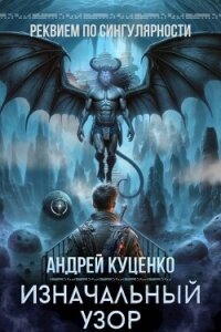Читать книгу Изначальный узор (СИ), автор Куценко Андрей Изначальный узор (СИ) - Куценко Андрей