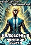 Читать книгу Иллюзорный чемпион. Книга 5 (СИ), автор Сластин Артем Иллюзорный чемпион. Книга 5 (СИ) - Сластин Артем