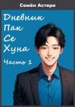 Читать книгу Дневник Пак Се Хуна. Часть 1 (СИ), автор Астери Семен Дневник Пак Се Хуна. Часть 1 (СИ) - Астери Семен