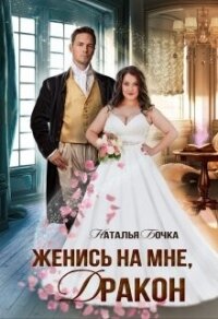 Читать книгу Женись на мне, Дракон (СИ), автор Бочка Наталья Женись на мне, Дракон (СИ) - Бочка Наталья