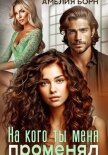 Читать книгу На кого ты меня променял?, автор Амелия Борн На кого ты меня променял? - Амелия Борн