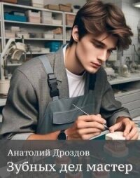 Читать книгу Зубных дел мастер (СИ), автор Дроздов Анатолий Федорович Зубных дел мастер (СИ) - Дроздов Анатолий Федорович