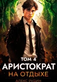 Читать книгу Аристократ на отдыхе. Том 4, автор Рудин Алекс Аристократ на отдыхе. Том 4 - Рудин Алекс