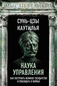 Наука управления. Как построить великое государство и побеждать в войнах - Сунь-цзы