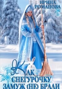 Как Снегурочку замуж (не) брали - Романова Ирина
