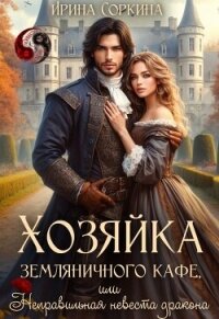 Хозяйка земляничного кафе, или Неправильная невеста дракона (СИ) - Соркина Ирина Михайловна