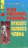 Читать книгу Как увеличить размеры мужского полового члена, автор Гриффин Гэри Как увеличить размеры мужского полового члена - Гриффин Гэри