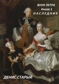 Внук Петра. Наследник. - Старый Денис