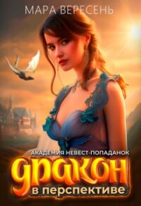 Академия невест-попаданок и Дракон в перспективе (СИ) - Вересень Мара