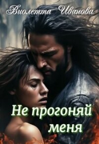 Не прогоняй меня (СИ) - Иванова Виолетта