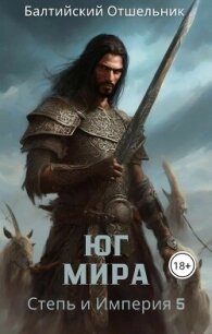 Степь и Империя. Книга V. Юг Мира (СИ) - "Балтийский Отшельник"