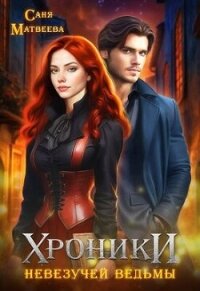 Хроники невезучей ведьмы (СИ) - Матвеева Саня