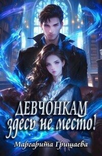 Девчонкам здесь не место! (СИ) - Гришаева Маргарита Александровна