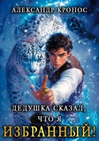 Дедушка сказал, что я избранный! Книга 1 (СИ) - Кронос Александр